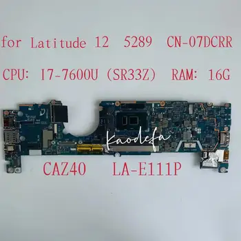 CAZ40 LA-E111P Už Dell Latitude 5289 Nešiojamojo kompiuterio pagrindinę Plokštę Su I7-7600U CPU, 16GB RAM MB 7DCRR 07DCRR KN-07DCRR 100% Testuotas OK